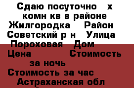 Сдаю посуточно 2-х комн кв в районе Жилгородка. › Район ­ Советский р-н › Улица ­ Пороховая › Дом ­ 14 › Цена ­ 1 400 › Стоимость за ночь ­ 1 000 › Стоимость за час ­ 250 - Астраханская обл., Астрахань г. Недвижимость » Квартиры аренда посуточно   . Астраханская обл.